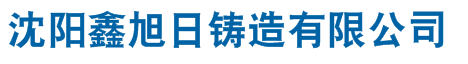 沈阳铸造厂,沈阳铸造厂家,沈阳砂型铸造,沈阳铸件定做,沈阳市鑫旭日铸造有限公司