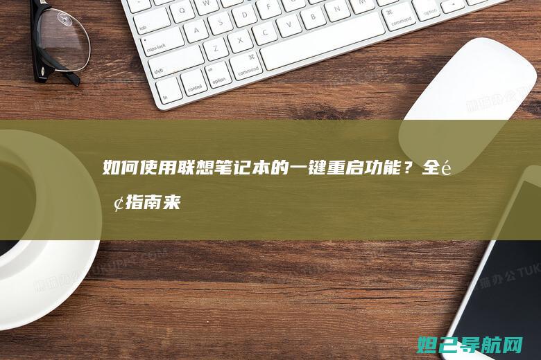 如何使用联想笔记本的一键重启功能？全面指南来了 (如何使用联想电脑)