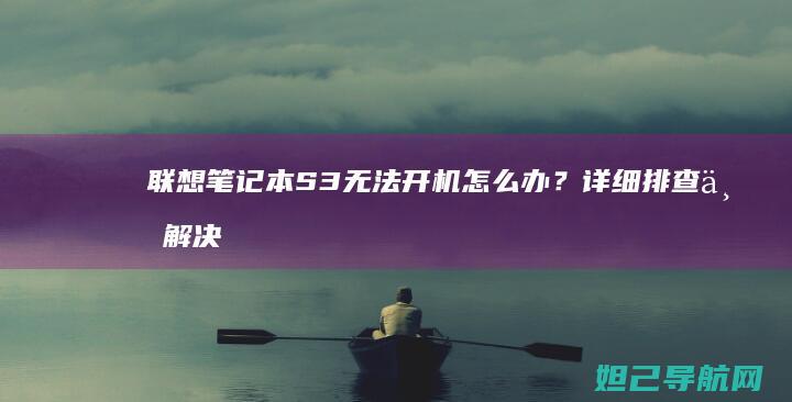 联想笔记本S3无法开机怎么办？详细排查与解决方法 (联想笔记本sn码怎么查询)