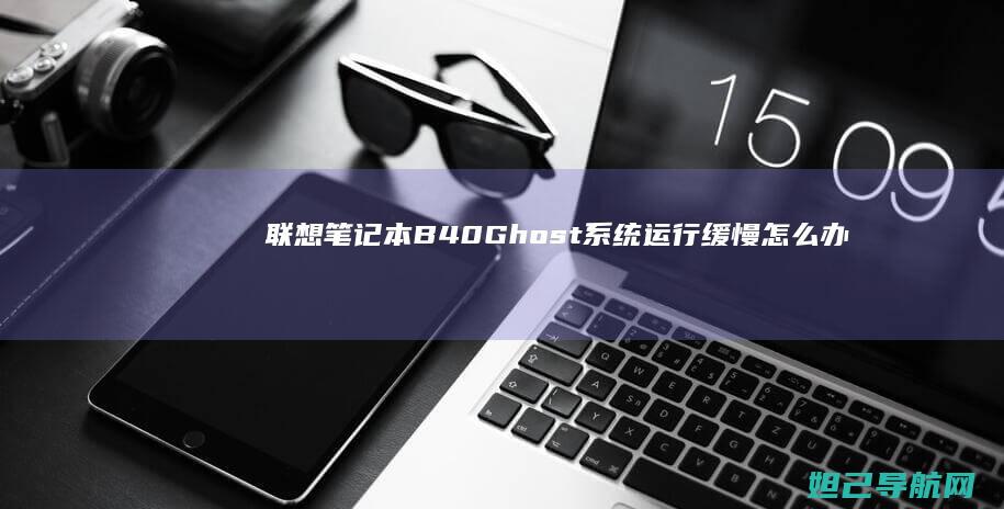 联想笔记本B40 Ghost系统运行缓慢怎么办？ (联想笔记本bios怎么进入)