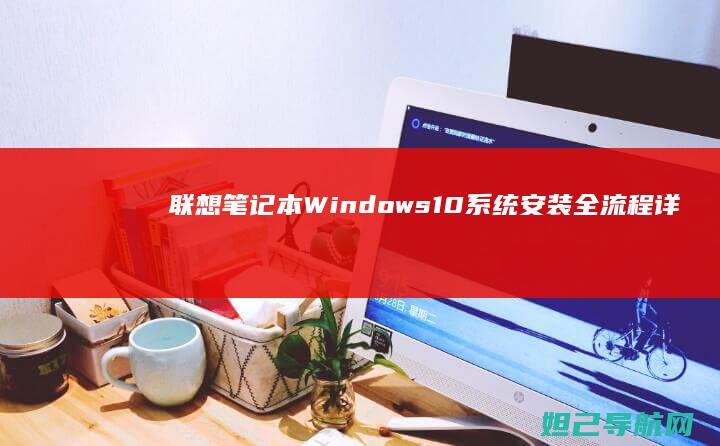 联想笔记本Windows10系统安装全流程详解 (联想笔记本windows7)