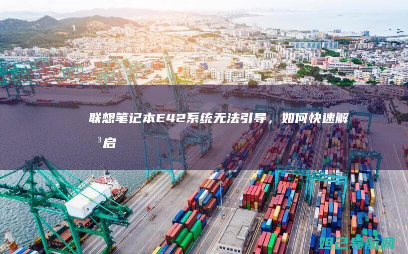 联想笔记本E42系统无法引导，如何快速解决启动问题？ (联想笔记本e430配置)