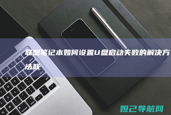 联想笔记本如何设置U盘启动失败的解决方法 (联想笔记本如何进入bios)