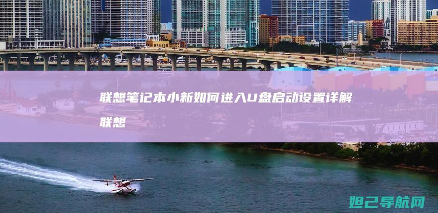 联想笔记本小新如何进入U盘启动设置详解 (联想笔记本小新14)
