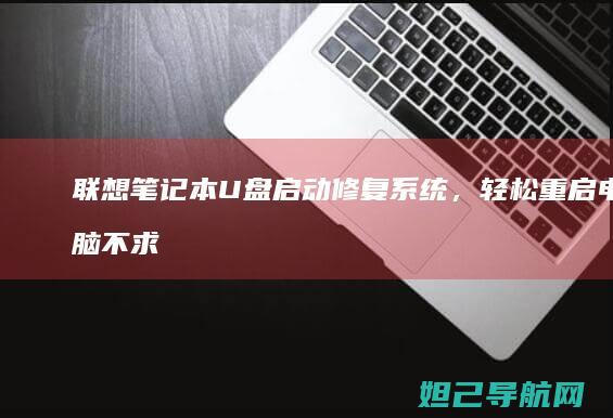 联想笔记本U盘启动修复系统，轻松重启电脑不求人 (联想笔记本u盘启动按哪个键)