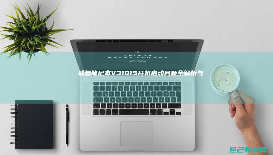 联想笔记本V310-15开机启动问题全解析与解决方法 (联想笔记本v15这款怎么样)