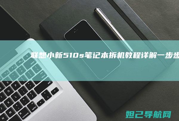 联想小新510s笔记本拆机教程详解：一步步教你如何安全拆解 (联想小新510s-14ISK)