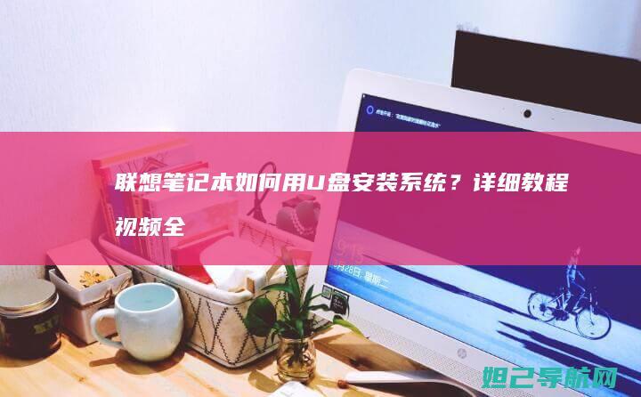 联想笔记本如何用U盘安装系统？详细教程视频全解析 (联想笔记本如何进入bios)