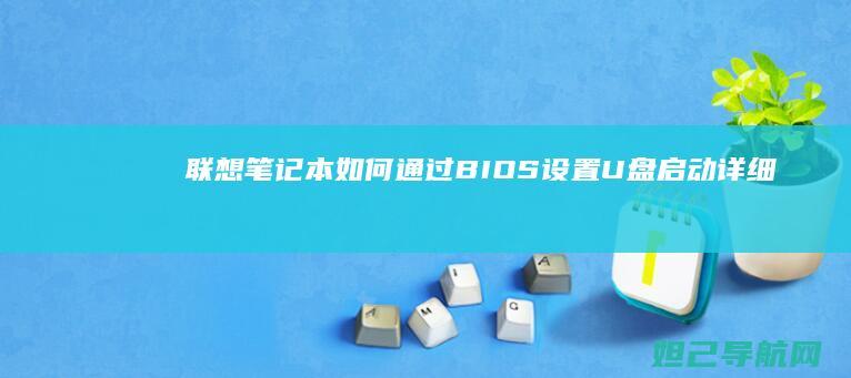 联想笔记本如何通过BIOS设置U盘启动详细教程 (联想笔记本如何进入bios)
