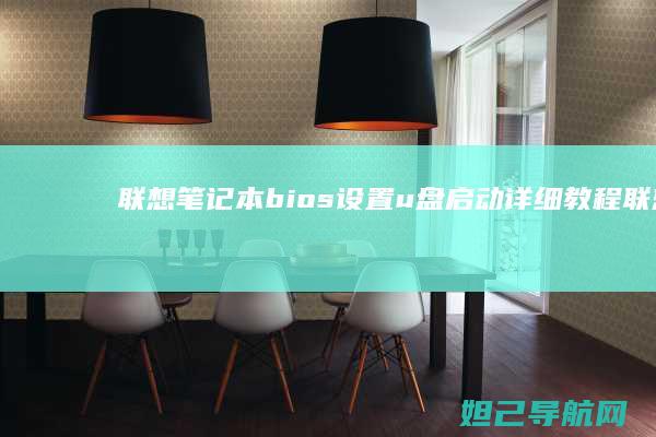 联想笔记本bios设置u盘启动详细教程 (联想笔记本bios设置详解)