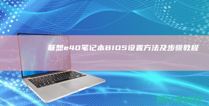 联想e40笔记本BIOS设置方法及步骤教程 (联想e40笔记本是哪一年出的)