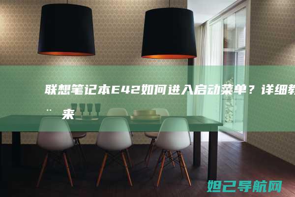 联想笔记本E42如何进入启动菜单？详细教程来了 (联想笔记本e40配置参数)