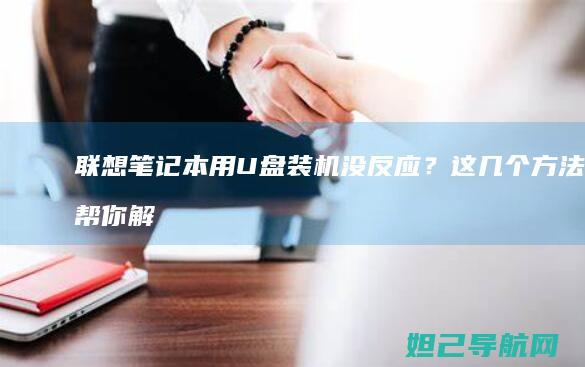 联想笔记本用U盘装机没反应？这几个方法帮你解决 (联想笔记本用u盘装系统按哪个键)