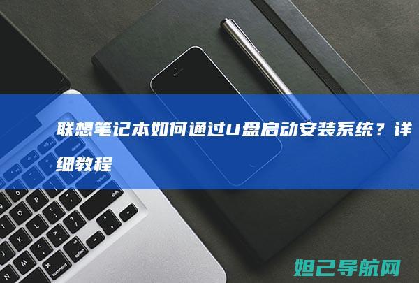 联想笔记本如何通过U盘启动安装系统？详细教程来了！ (联想笔记本如何恢复出厂设置)