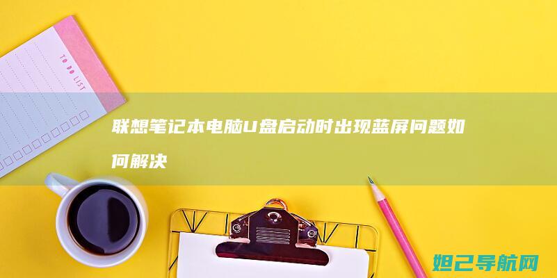 联想笔记本电脑U盘启动时出现蓝屏问题如何解决 (联想笔记本电脑售后维修服务网点)