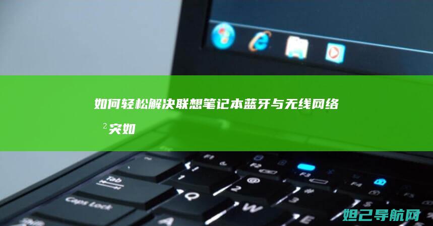 如何轻松解决联想笔记本蓝牙与无线网络冲突 (如何轻松解决便秘)