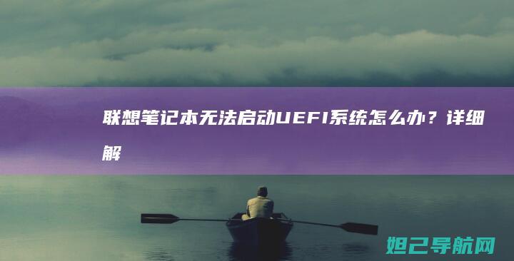 联想笔记本无法启动UEFI系统怎么办？详细解决方法来了 (联想笔记本无线网卡驱动程序下载)