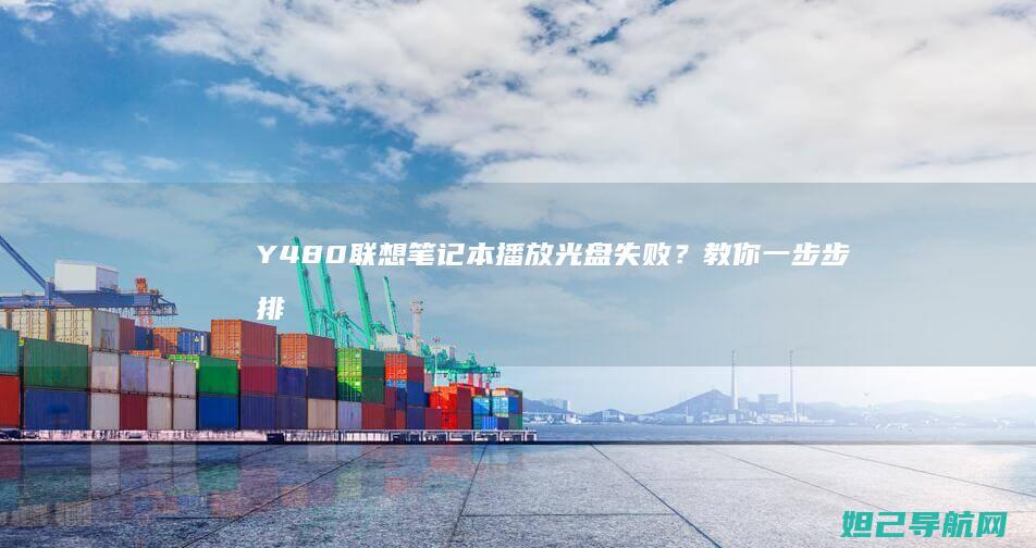 Y480联想笔记本播放光盘失败？教你一步步排查解决方法 (y480联想笔记本)