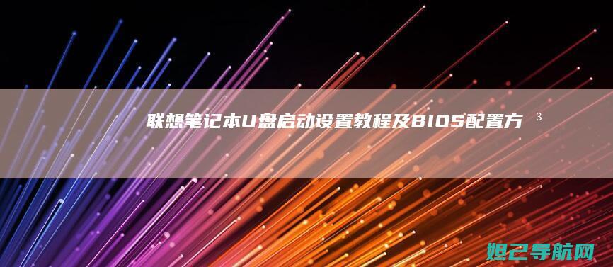 联想笔记本U盘启动设置教程及BIOS配置方法全攻略 (联想笔记本u盘启动)