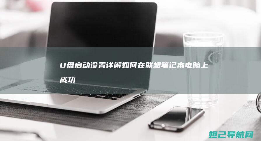 U盘启动设置详解：如何在联想笔记本电脑上成功使用U盘启动 (电脑biosu盘启动设置)