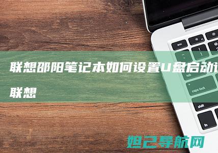 联想邵阳笔记本如何设置U盘启动详细教程 (联想邵阳笔记本拆机)