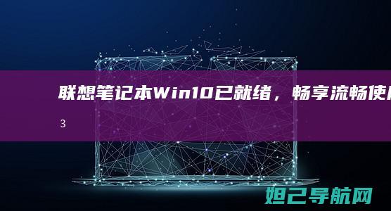 联想笔记本Win10已就绪，畅享流畅使用与稳定性能 (联想笔记本wifi开关在哪里)