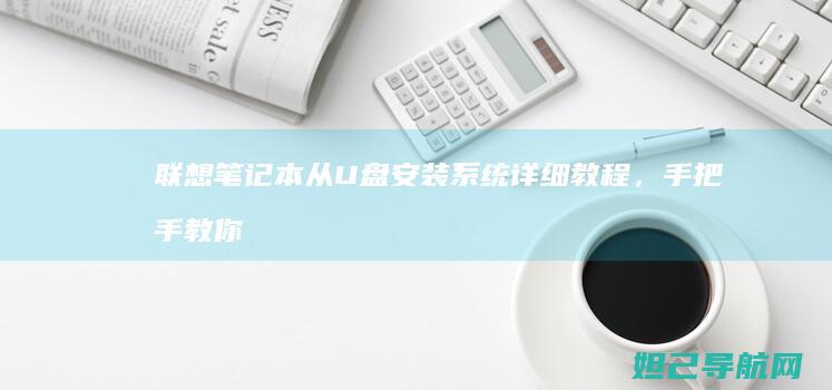 联想笔记本从U盘安装系统详细教程，手把手教你轻松操作 (联想笔记本从u盘启动怎么设置)