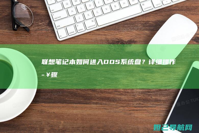 联想笔记本如何进入DOS系统盘？详细操作步骤来了 (联想笔记本如何进入bios)
