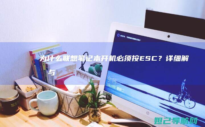 为什么联想笔记本开机必须按ESC？详细解析与解决方案 (为什么联想笔记本比其他牌子贵不少)