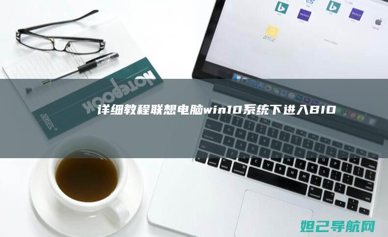 详细教程：联想电脑win10系统下进入BIOS的方法 (联y fi)