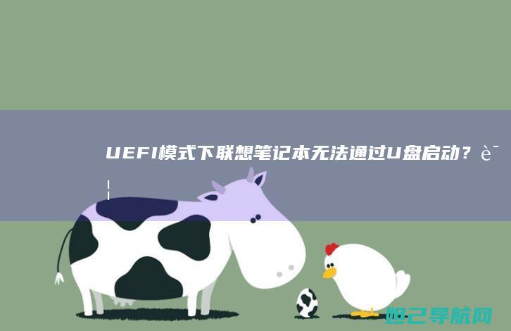 UEFI模式下联想笔记本无法通过U盘启动？详细排查与修复指南 (uefi模式什么意思)