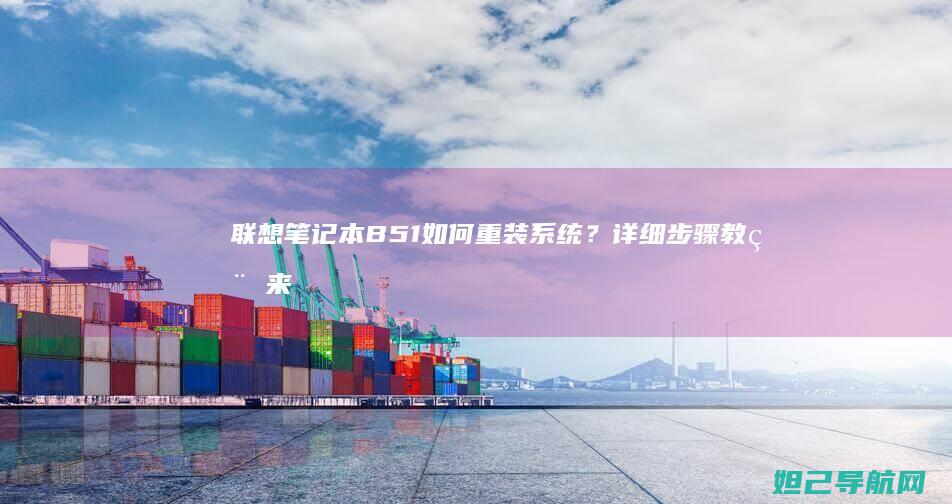 联想笔记本B51如何重装系统？详细步骤教程来了 (联想笔记本bios怎么进入)