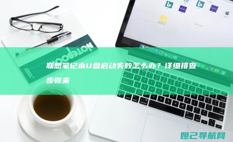 联想笔记本U盘启动失败怎么办？详细排查步骤来了 (联想笔记本u盘启动按哪个键)