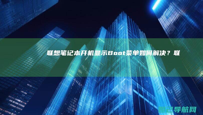 联想笔记本开机显示Boot菜单如何解决？ (联想笔记本开不了机怎么办)